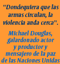 Dondequiera que las armas circulan, la violencia anda cerca. Cita de Michael Douglas