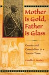 Mother Is Gold, Father Is Glass:  Gender and Colonialism in a Yoruba Town