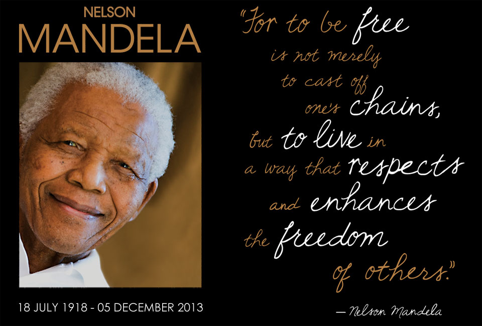 For to be free is not merely to cast off one's chains, but to live in a way that respects and enhances the freedom of others. - Nelson Mandela