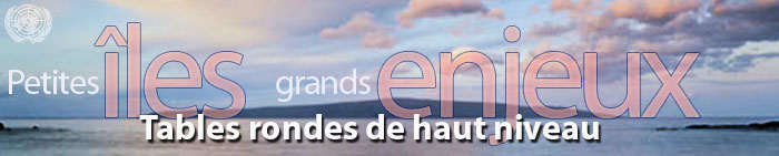 Petites îles, grands enjeux - Réunion internationale chargée d'examiner l'application du Programme d'action pour le développement durable des petits Etats insulaires en développement (Port-Louis, Maurice du 10 au 14 janvier 2005) >> Tables rondes de haut niveau