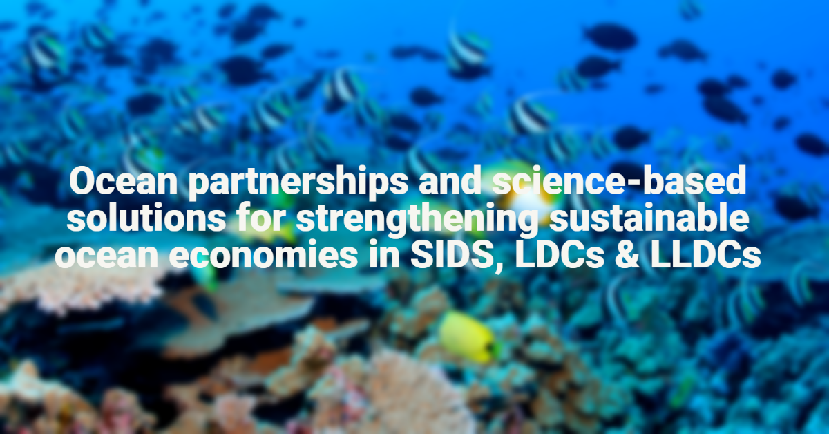 Ocean partnerships and science-based solutions for strengthening sustainable ocean economies in SIDS, LDCs and LLDCs