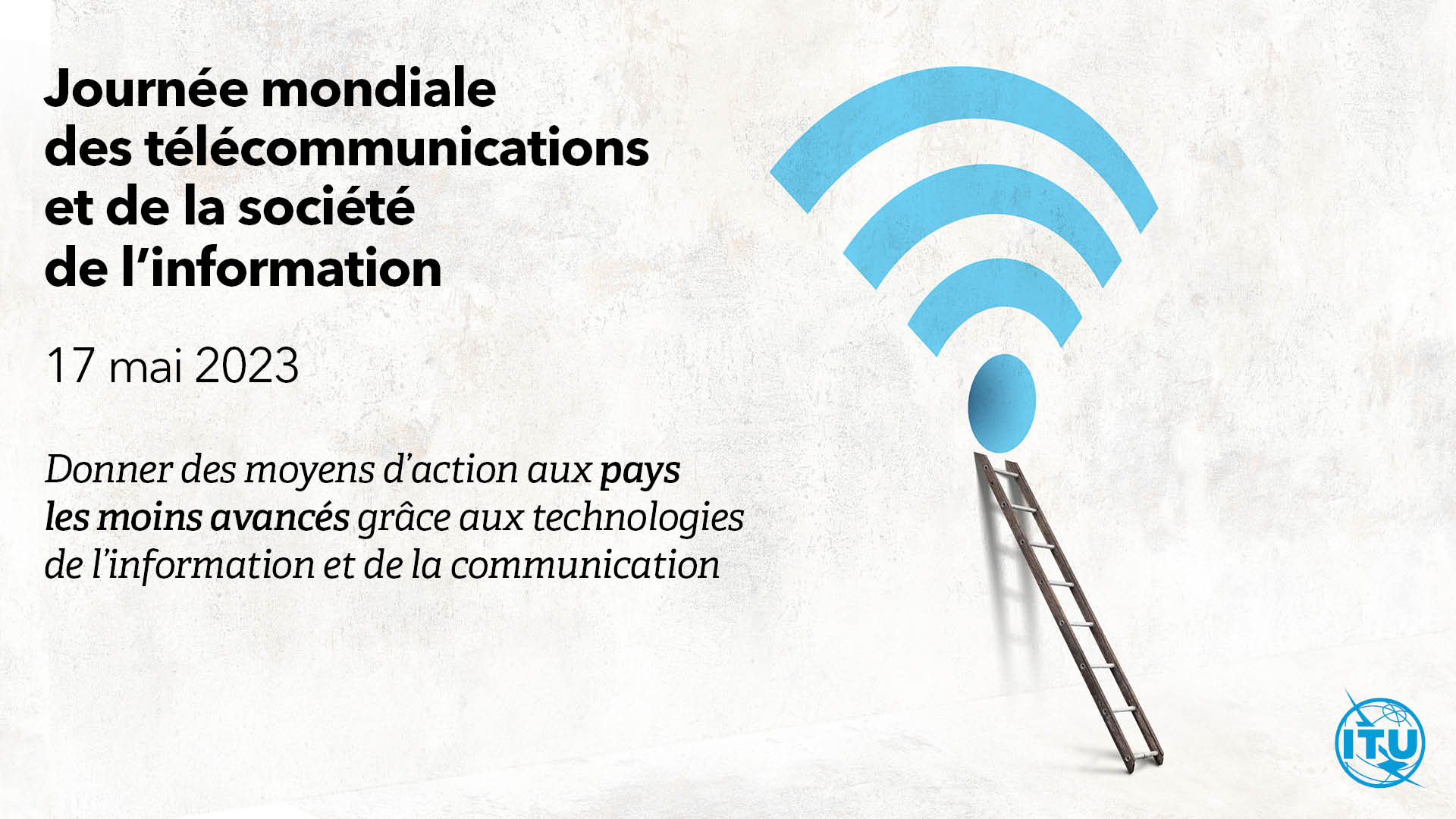 Affiche de la Journée mondiale des télécommunications et de la société de l'information, 17 mai 2023 - Donner des moyens d'action aux pays les moins avancés grâce aux technologies de l'information et de la communication​​