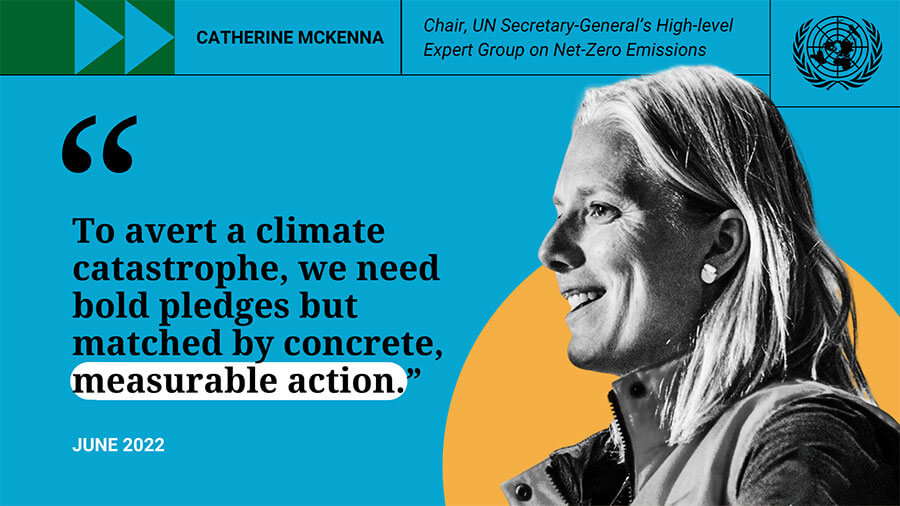 A quote by Catherine Mckenna, chair of the High Level expert group on net zero emissons. Saying To avert a climate catastophe, we need bold pledges but matched by concrete, measurable action