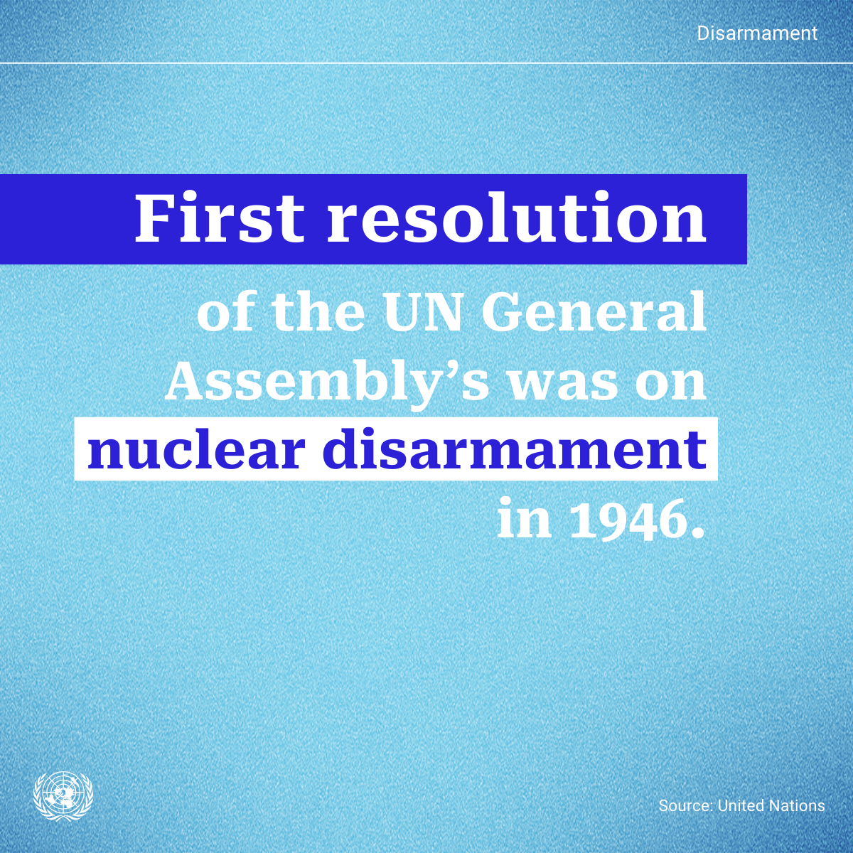 First resolution of the UN General Assembly's was on nuclear disarmament in 1946.