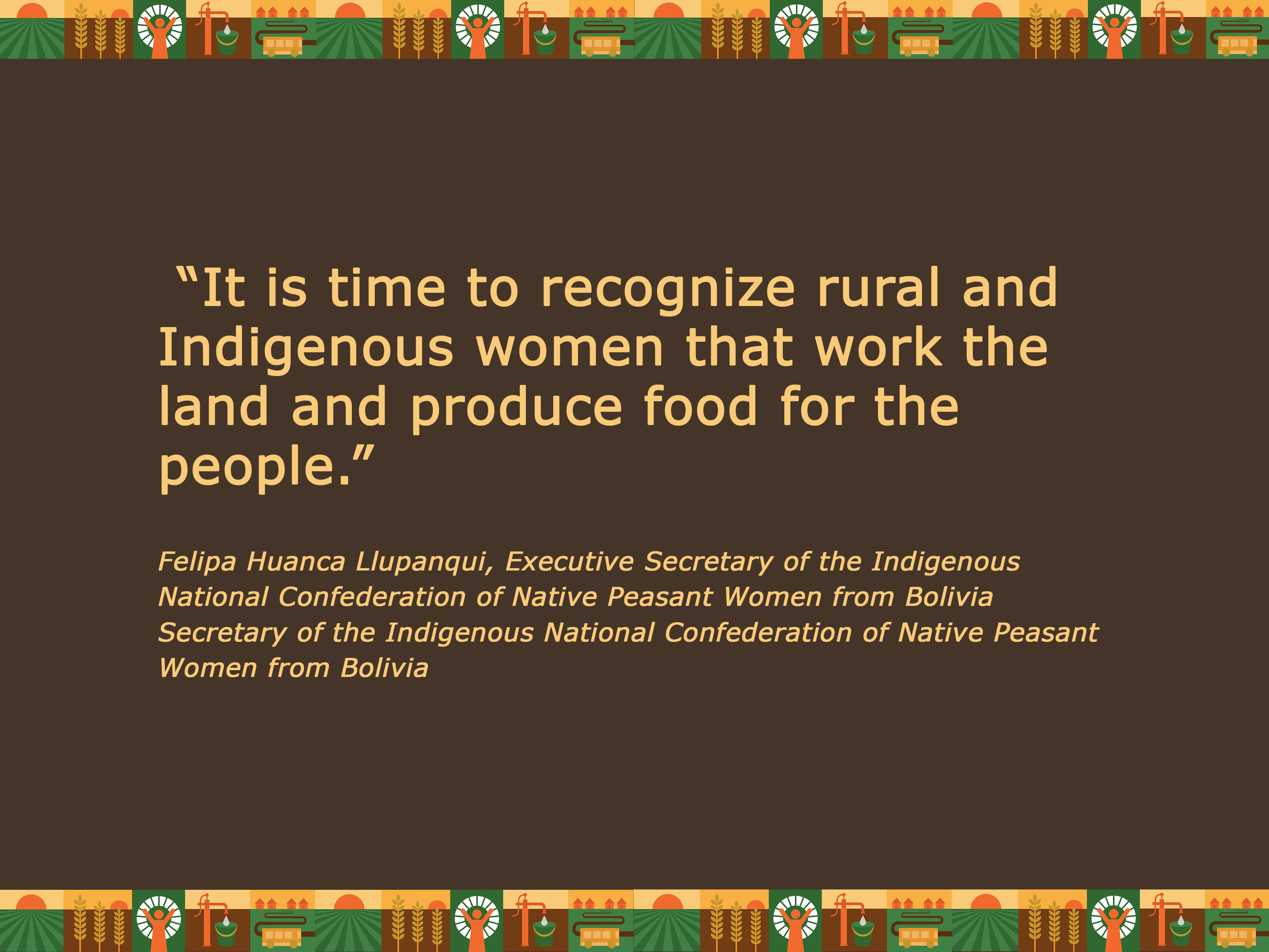 Quote: “It is time to recognize rural and Indigenous women that work the land and produce food for the people.” Felipa Huanca Llupanqui