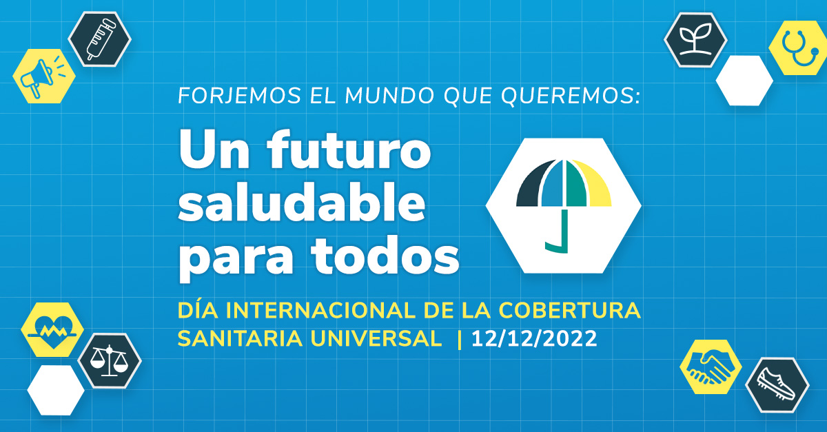 Tarjeta del Día Internacional de la Cobertura Sanitaria Universal 2022 con el texto: Forjemos el mundo que queremos: Un futuro saludable para todos